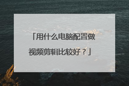 用什么电脑配置做视频剪辑比较好？