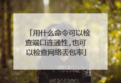 用什么命令可以检查端口连通性,也可以检查网络丢包率