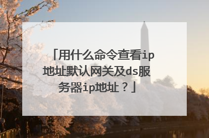 用什么命令查看ip地址默认网关及ds服务器ip地址?