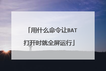 用什么命令让BAT打开时就全屏运行