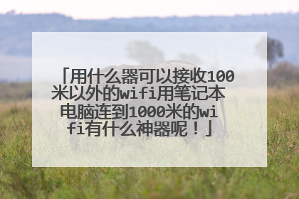 用什么器可以接收100米以外的wifi用笔记本电脑连到1000米的wifi有什么神器呢！