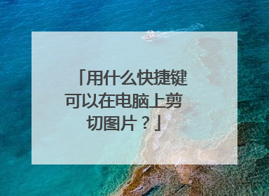 用什么快捷键可以在电脑上剪切图片？