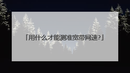 用什么才能测准宽带网速?
