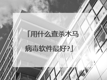 用什么查杀木马病毒软件最好?