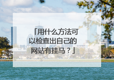 用什么方法可以检查出自己的网站有挂马?