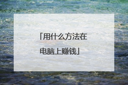 用什么方法在电脑上赚钱