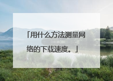 用什么方法测量网络的下载速度。