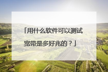 用什么软件可以测试宽带是多好兆的?