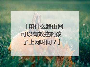 用什么路由器可以有效控制孩子上网时间?