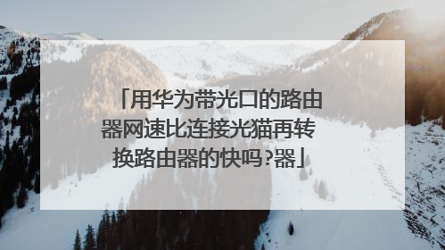 用华为带光口的路由器网速比连接光猫再转换路由器的快吗?器