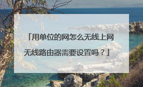 用单位的网怎么无线上网无线路由器需要设置吗?