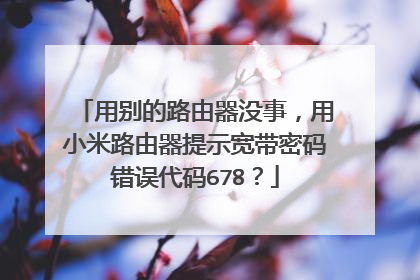 用别的路由器没事，用小米路由器提示宽带密码错误代码678？