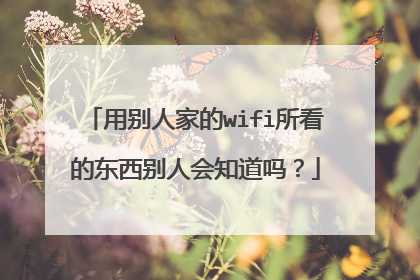 用别人家的wifi所看的东西别人会知道吗?
