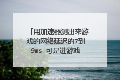 用加速器测出来游戏的网络延迟的7到9ms 可是进游戏后延迟得厉害