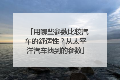 用哪些参数比较汽车的舒适性?从太平洋汽车找到的参数
