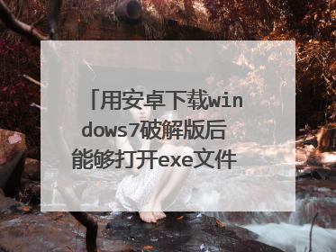 用安卓下载windows7破解版后能够打开exe文件吗?(✷ɷ✷)