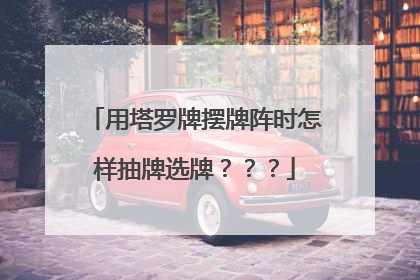 用塔罗牌摆牌阵时怎样抽牌选牌???