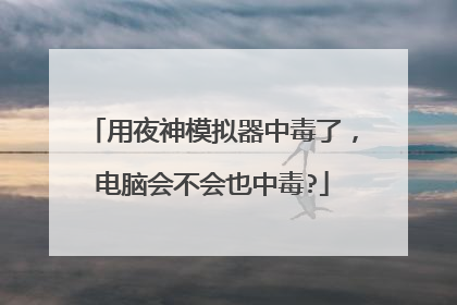 用夜神模拟器中毒了,电脑会不会也中毒?