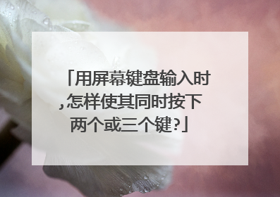 用屏幕键盘输入时,怎样使其同时按下两个或三个键?
