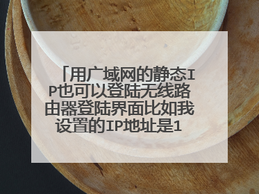 用广域网的静态IP也可以登陆无线路由器登陆界面比如我设置的IP地址是192.168.1.130 用这个IP就能登录