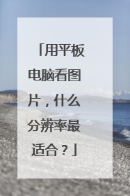用平板电脑看图片,什么分辨率最适合?