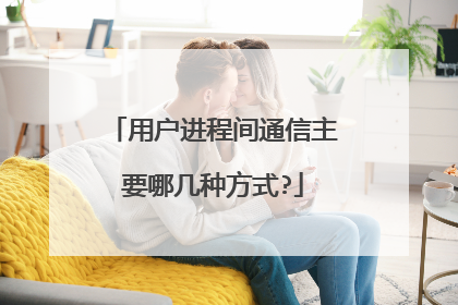 用户进程间通信主要哪几种方式?