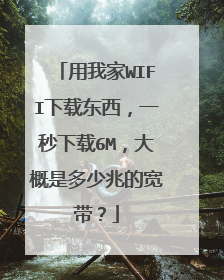 用我家WIFI下载东西,一秒下载6M,大概是多少兆的宽带?