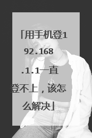 用手机登192.168.1.1一直登不上，该怎么解决