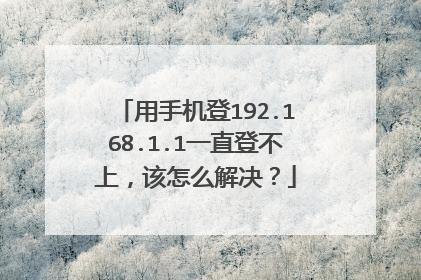 用手机登192.168.1.1一直登不上,该怎么解决?