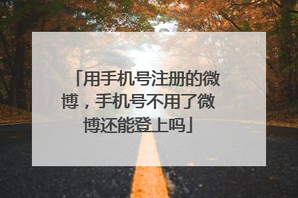 用手机号注册的微博,手机号不用了微博还能登上吗