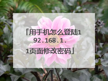 用手机怎么登陆192.168.1.1页面修改密码