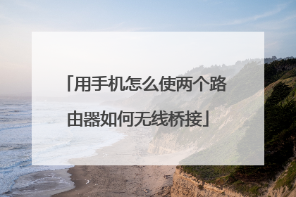 用手机怎么使两个路由器如何无线桥接
