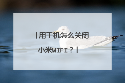 用手机怎么关闭小米WIFI？