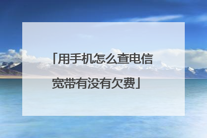 用手机怎么查电信宽带有没有欠费