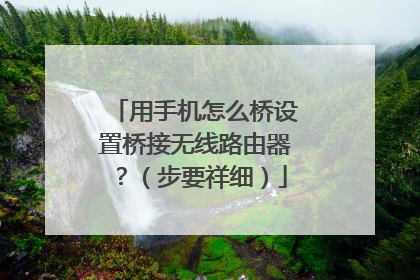 用手机怎么桥设置桥接无线路由器？（步要祥细）