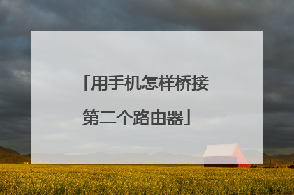 用手机怎样桥接第二个路由器