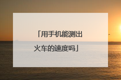 用手机能测出火车的速度吗