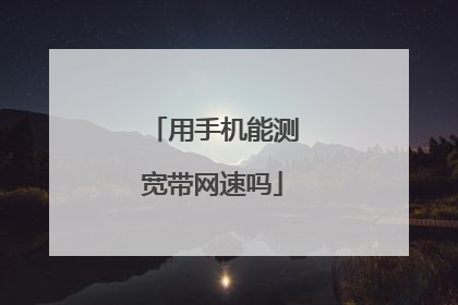 用手机能测宽带网速吗