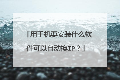 用手机要安装什么软件可以自动换IP?