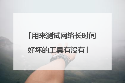 用来测试网络长时间好坏的工具有没有
