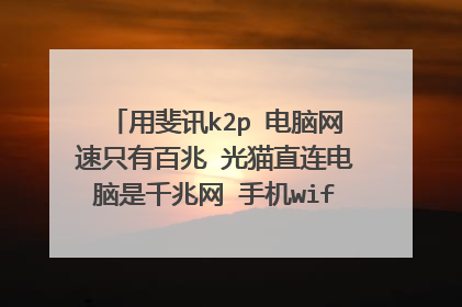 用斐讯k2p 电脑网速只有百兆 光猫直连电脑是千兆网 手机wifi能达到千兆 线是6类线是怎么回事?