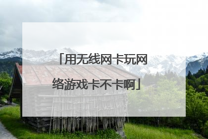 用无线网卡玩网络游戏卡不卡啊