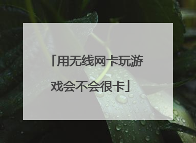 用无线网卡玩游戏会不会很卡