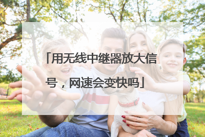 用无线中继器放大信号,网速会变快吗