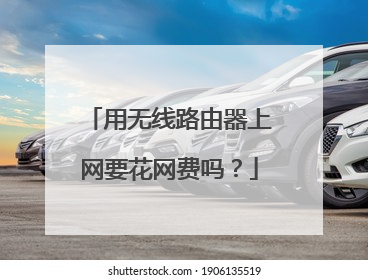 用无线路由器上网要花网费吗？