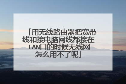 用无线路由器把宽带线和接电脑网线都接在LAN口的时候无线网怎么用不了呢