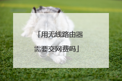 用无线路由器需要交网费吗