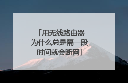 用无线路由器 为什么总是隔一段时间就会断网
