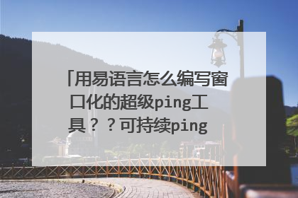 用易语言怎么编写窗口化的超级ping工具??可持续ping和停止的求大神教