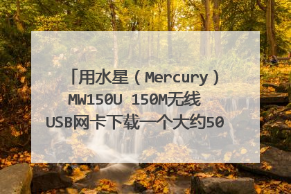 用水星(Mercury)MW150U 150M无线USB网卡下载一个大约500MB的电影正常需要多少时间,不得虚构,真实,
